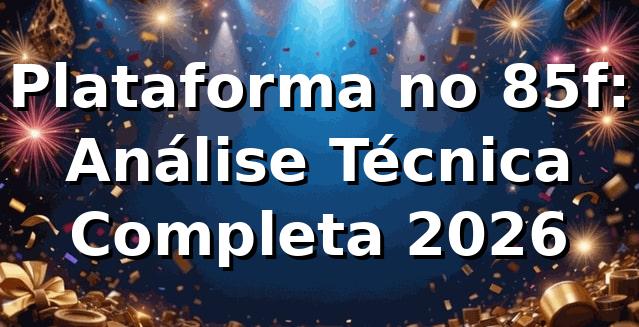 Plataforma no 85f: Análise Técnica Completa 2026