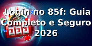 ⭐ Login no 85f: Guia Completo e Seguro 2026