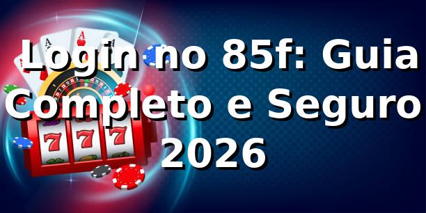 ⭐ Login no 85f: Guia Completo e Seguro 2026
